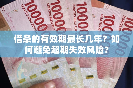 北京借条的有效期最长几年？如何避免超期失效风险？