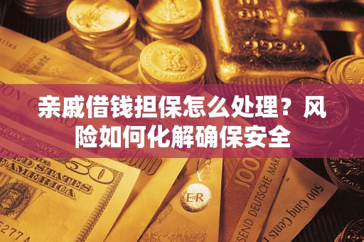 北京亲戚借钱担保怎么处理？风险如何化解确保安全