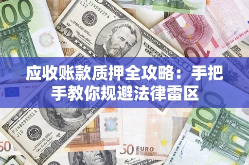 北京应收账款质押全攻略：手把手教你规避法律雷区