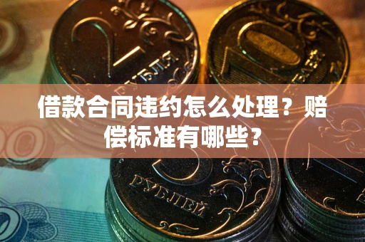 北京借款合同违约怎么处理？赔偿标准有哪些？
