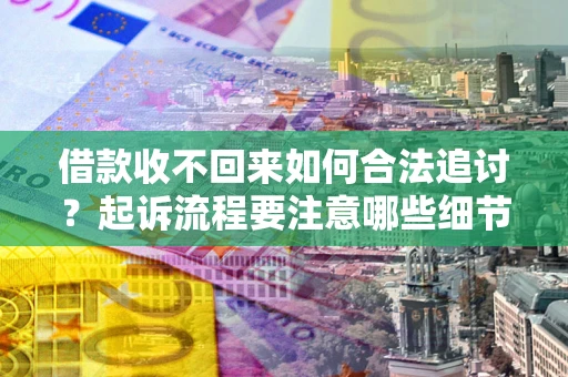 北京借款收不回来如何合法追讨？起诉流程要注意哪些细节？