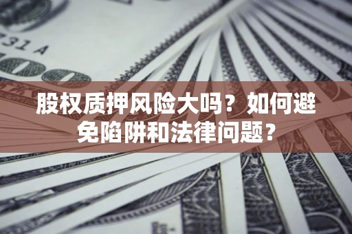 北京股权质押风险大吗？如何避免陷阱和法律问题？