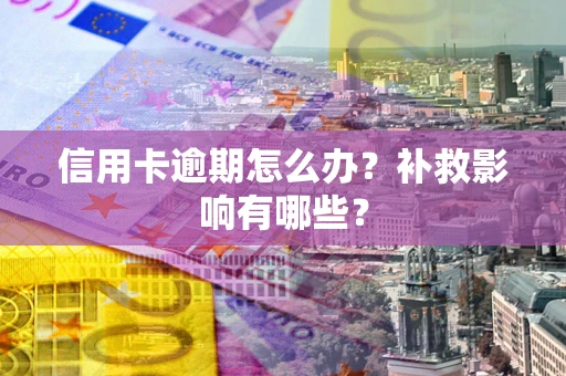 北京信用卡逾期怎么办？补救影响有哪些？