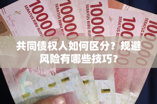 北京共同债权人如何区分？规避风险有哪些技巧？