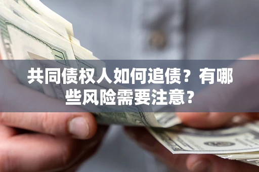 北京共同债权人如何追债？有哪些风险需要注意？