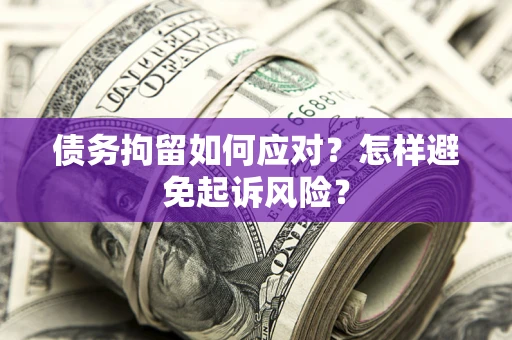 北京债务拘留如何应对？怎样避免起诉风险？