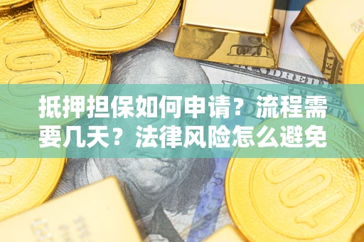 北京抵押担保如何申请？流程需要几天？法律风险怎么避免？避坑指南