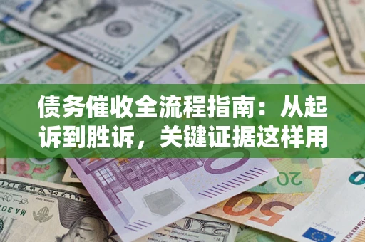 北京债务催收全流程指南：从起诉到胜诉，关键证据这样用