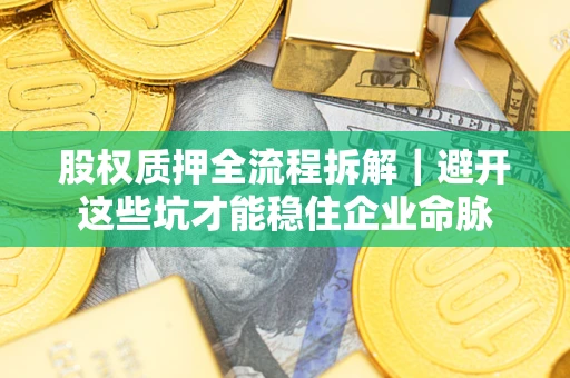 北京股权质押全流程拆解｜避开这些坑才能稳住企业命脉