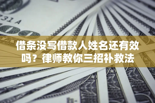 北京借条没写借款人姓名还有效吗？律师教你三招补救法