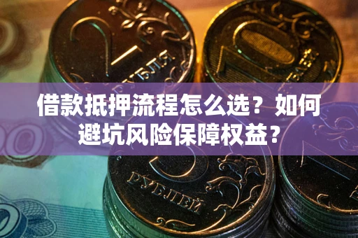 北京借款抵押流程怎么选？如何避坑风险保障权益？