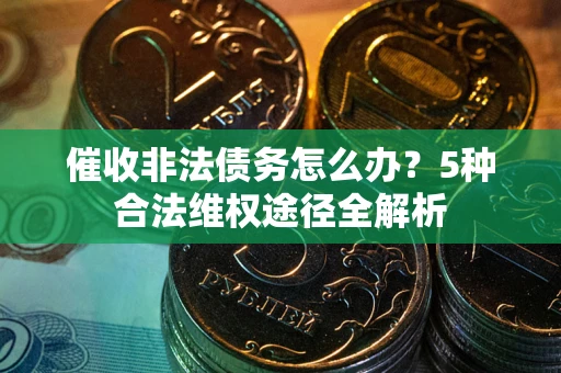 北京催收非法债务怎么办？5种合法维权途径全解析