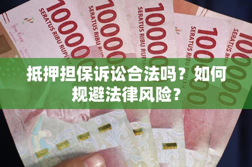 北京抵押担保诉讼合法吗？如何规避法律风险？