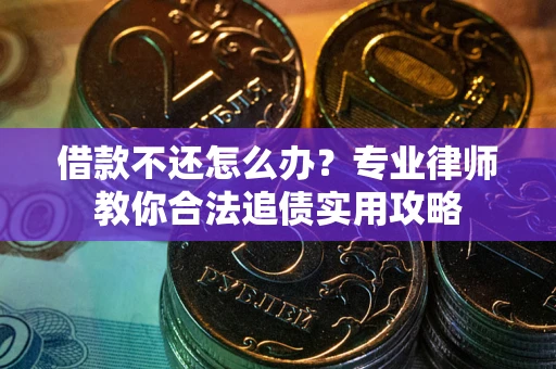 北京借款不还怎么办？专业律师教你合法追债实用攻略