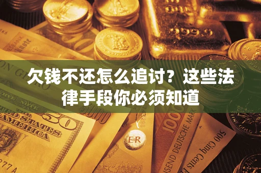 北京欠钱不还怎么追讨？这些法律手段你必须知道