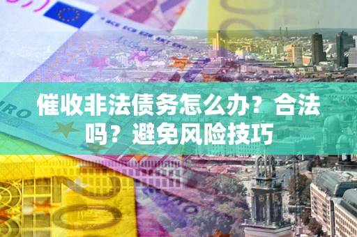 北京催收非法债务怎么办？合法吗？避免风险技巧