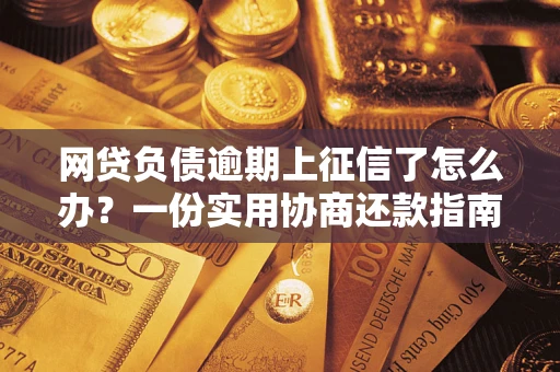 北京网贷负债逾期上征信了怎么办？一份实用协商还款指南请收好