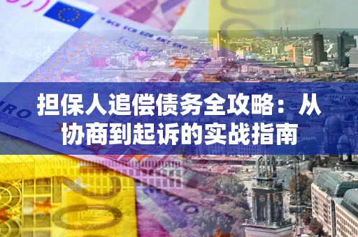 北京担保人追偿债务全攻略:从协商到起诉的实战指南 北京担保人追偿债务全攻略:从协商到起诉的实战指南