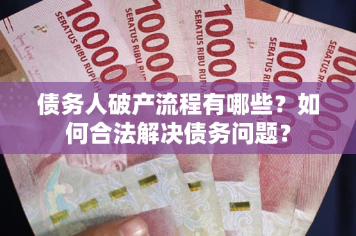 北京债务人破产流程有哪些？如何合法解决债务问题？