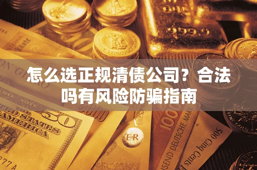 北京怎么选正规清债公司？合法吗有风险防骗指南