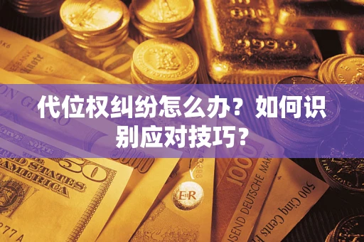 北京代位权纠纷怎么办？如何识别应对技巧？
