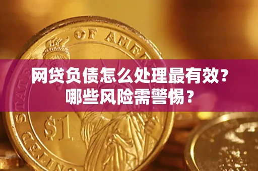 北京网贷负债怎么处理最有效？哪些风险需警惕？