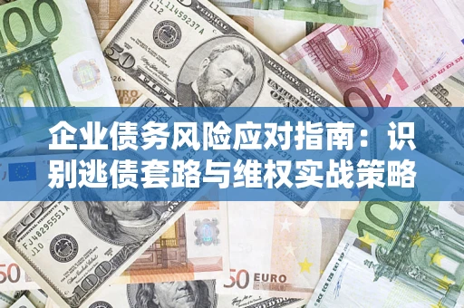 北京企业债务风险应对指南：识别逃债套路与维权实战策略