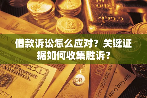 北京借款诉讼怎么应对？关键证据如何收集胜诉？