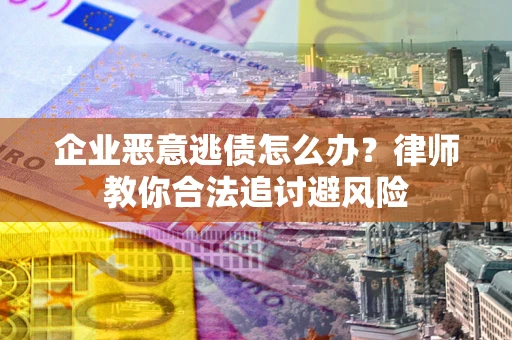 北京企业恶意逃债怎么办？律师教你合法追讨避风险