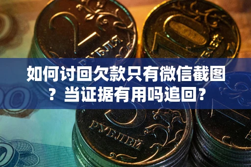 北京如何讨回欠款只有微信截图？当证据有用吗追回？