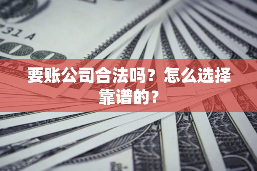 北京要账公司合法吗？怎么选择靠谱的？