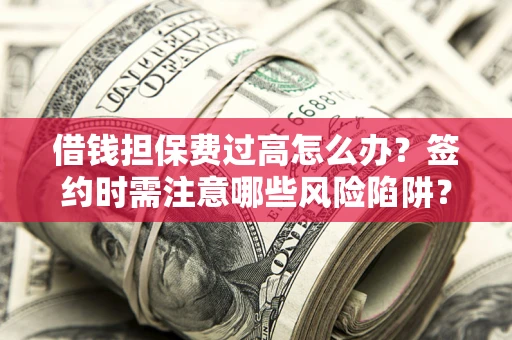 北京借钱担保费过高怎么办？签约时需注意哪些风险陷阱？