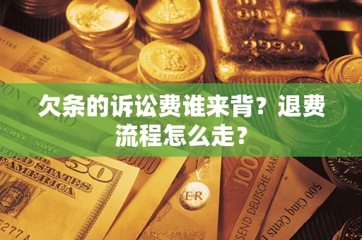 北京欠条的诉讼费谁来背？退费流程怎么走？