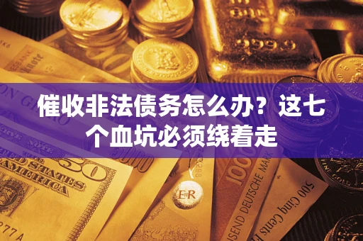 北京催收非法债务怎么办？这七个血坑必须绕着走