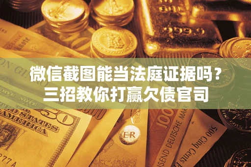 北京微信截图能当法庭证据吗？三招教你打赢欠债官司