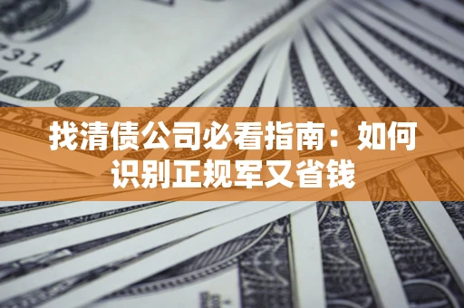 北京找清债公司必看指南：如何识别正规军又省钱