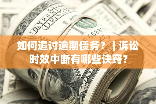 北京如何追讨逾期债务？ | 诉讼时效中断有哪些诀窍？