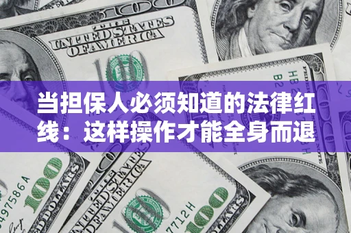 北京当担保人必须知道的法律红线：这样操作才能全身而退