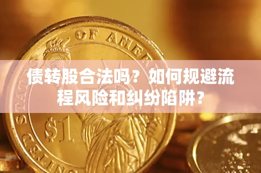 北京债转股合法吗？如何规避流程风险和纠纷陷阱？