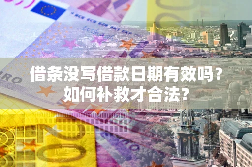 北京借条没写借款日期有效吗？如何补救才合法？