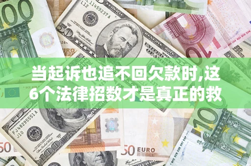 北京当起诉也追不回欠款时,这6个法律招数才是真正的救命稻草