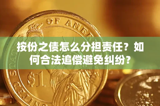北京按份之债怎么分担责任？如何合法追偿避免纠纷？
