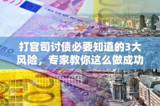 北京打官司讨债必要知道的3大风险，专家教你这么做成功率飙升