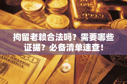 北京拘留老赖合法吗？需要哪些证据？必备清单速查！