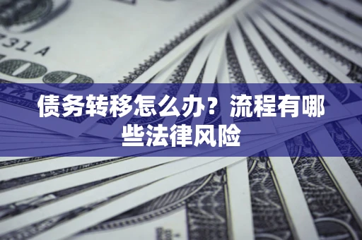 北京债务转移怎么办？流程有哪些法律风险