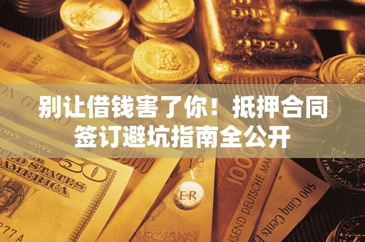北京别让借钱害了你！抵押合同签订避坑指南全公开