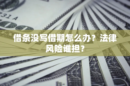 北京借条没写借期怎么办？法律风险谁担？