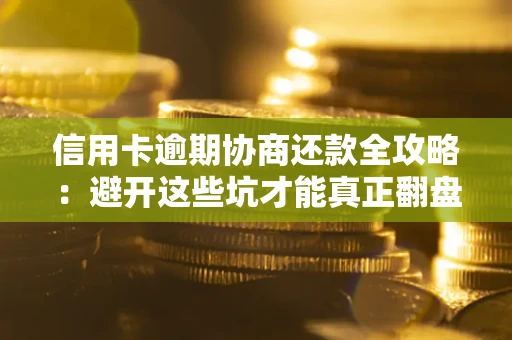 北京信用卡逾期协商还款全攻略：避开这些坑才能真正翻盘