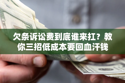 北京欠条诉讼费到底谁来扛？教你三招低成本要回血汗钱